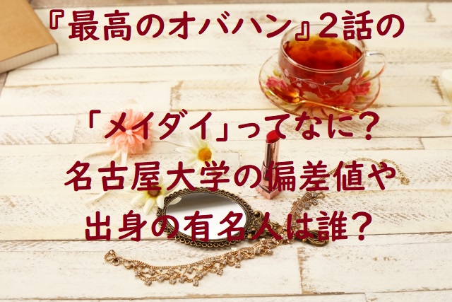 最高のオバハン２話のメイダイって 名古屋大学の偏差値や出身の有名人 にゃんこのほっとニュース