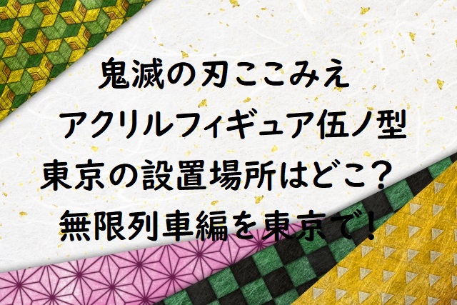 鬼滅の刃ここみえ伍ノ型東京の設置場所はどこ 無限列車編を東京で にゃんこのほっとニュース