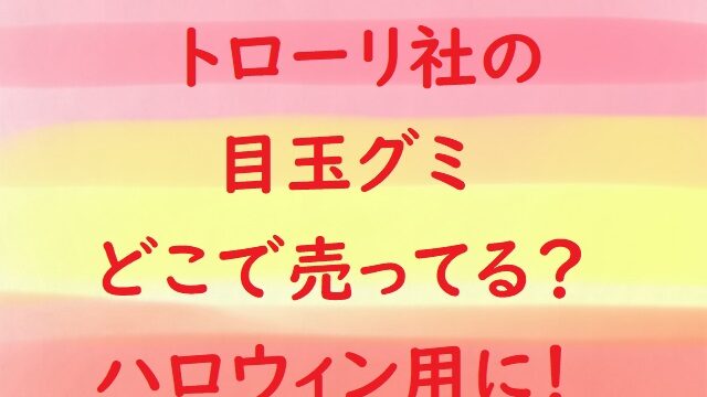 目玉グミどこに売ってる 通販は トローリ社のものをハロウィンに にゃんこのほっとニュース